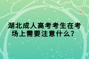 湖北成人高考考生在考场上需要注意什么？