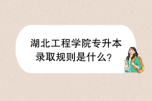 ​湖北工程学院专升本录取规则是什么？