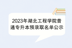 2023年湖北工程学院普通专升本预录取名单公示