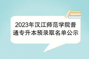 2023年汉江师范学院普通专升本预录取名单公示