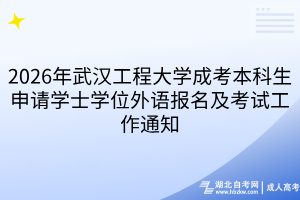 2026年武汉工程大学成考本科生申请学士学位外语报名及考试工作通知