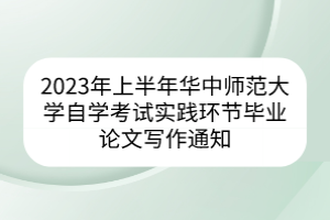 2023年上半年华中师范大学自学考试实践环节毕业论文写作通知