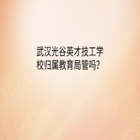 武汉光谷英才技工学校归属教育局管吗？