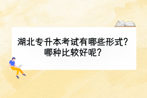 湖北专升本考试有哪些形式？哪种比较好呢？