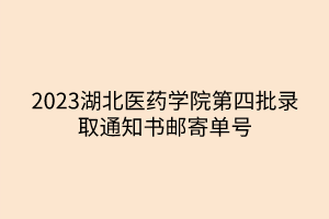 2023湖北医药学院第四批录取通知书邮寄单号