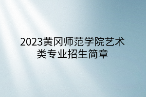 2023黄冈师范学院艺术类专业招生简章