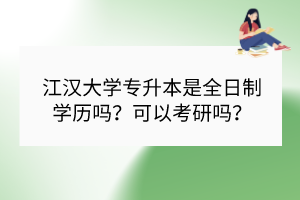 江汉大学专升本是全日制学历吗？可以考研吗？