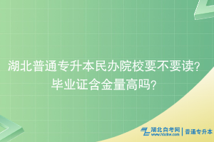 湖北普通专升本民办院校要不要读？毕业证含金量高吗？