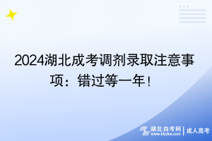 2024湖北成考调剂录取注意事项：错过等一年！