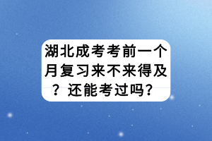 湖北成考考前一个月复习来不来得及？还能考过吗？