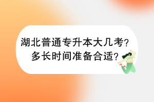 ​湖北普通专升本大几考？多长时间准备合适？