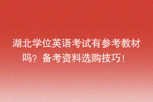 湖北学位英语考试有参考教材吗？备考资料选购技巧！