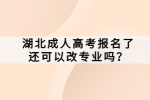 湖北成人高考报名了还可以改专业吗？