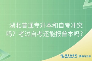 湖北普通专升本和自考冲突吗？考过自考还能报普本吗？