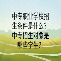 中专职业学校招生条件是什么？中专招生对象是哪些学生？