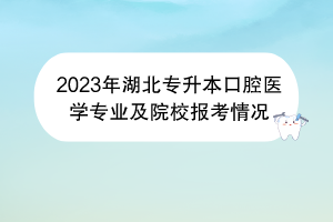 2023年湖北专升本口腔医学专业及院校报考情况