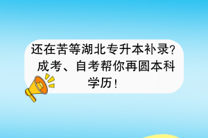 还在苦等湖北专升本补录？成考、自考帮你再圆本科学历！