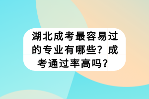 湖北成考最容易过的专业有哪些？成考通过率高吗？