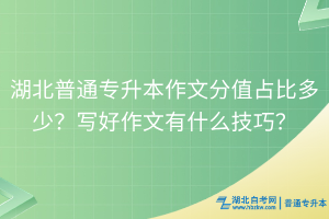 湖北普通专升本作文分值占比多少？写好作文有什么技巧？