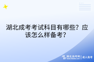 湖北成考考试科目有哪些？应该怎么样备考？