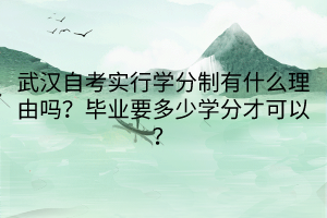 武汉自考实行学分制有什么理由吗？毕业要多少学分才可以？