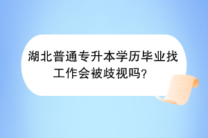 湖北普通专升本学历毕业找工作会被歧视吗？