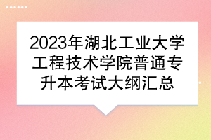 2023年湖北工业大学工程技术学院普通专升本考试大纲汇总