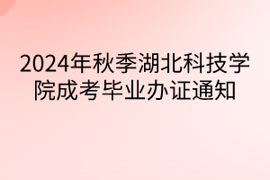 2024年秋季湖北科技学院成考毕业办证通知