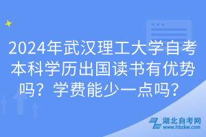 2024年武汉理工大学自考本科学历出国读书有优势吗？学费能少一点吗？