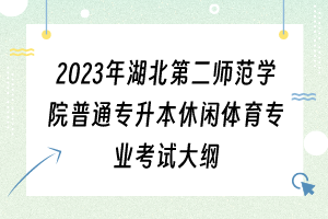 2023年湖北第二师范学院普通专升本休闲体育专业考试大纲