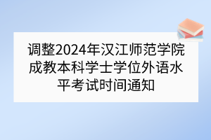 调整2024年汉江师范学院成教本科学士学位外语水平考试时间通知