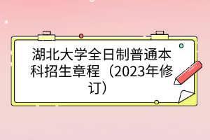 湖北大学全日制普通本科招生章程（2023年修订）