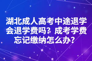 湖北成人高考中途退学会退学费吗？成考学费忘记缴纳怎么办？