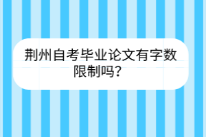 荆州自考毕业论文有字数限制吗？