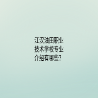 江汉油田职业技术学校专业介绍有哪些？