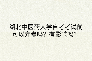 湖北中医药大学自考考试前可以弃考吗？有影响吗？