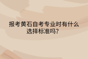 报考黄石自考专业时有什么选择标准吗？