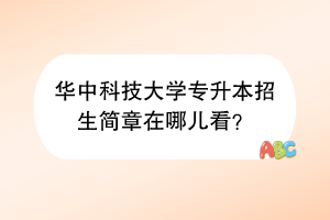 华中科技大学专升本招生简章在哪儿看？