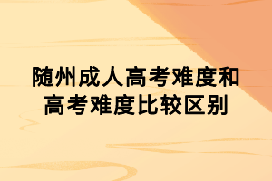 随州成人高考难度和高考难度比较区别