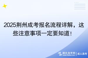 2025荆州成考报名流程详解，这些注意事项一定要知道！