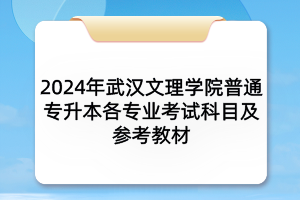 2024年武汉文理学院普通专升本各专业考试科目及参考教材