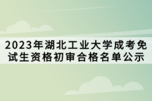 2023年湖北工业大学成考免试生资格初审合格名单公示