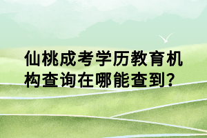 仙桃成考学历教育机构查询在哪能查到？