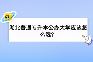 湖北普通专升本公办大学应该怎么选？
