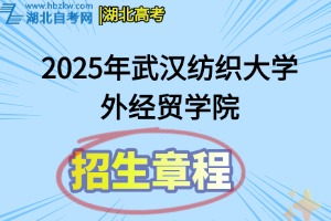 2025年武汉纺织大学外经贸学院全日制普通本专科招生章程