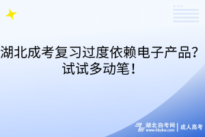 湖北成考复习过度依赖电子产品？试试多动笔！
