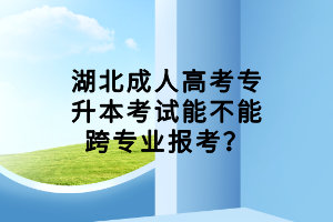 湖北成人高考专升本考试能不能跨专业报考？