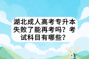 湖北成人高考专升本失败了能再考吗？考试科目有哪些？