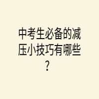 中考生必备的减压小技巧有哪些？