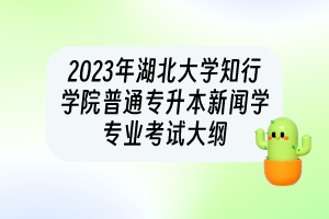 2023年湖北大学知行学院普通专升本​新闻学专业考试大纲